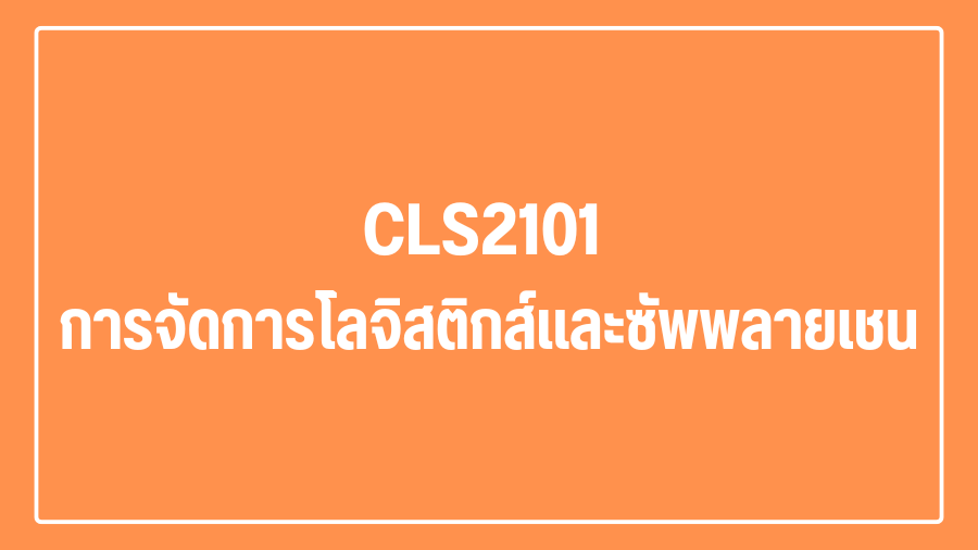 (Logistic) CLS2101 การจัดการโลจิสติกส์และซัพพลายเชน CLS2101_LOG